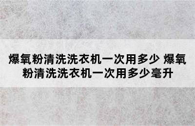 爆氧粉清洗洗衣机一次用多少 爆氧粉清洗洗衣机一次用多少毫升